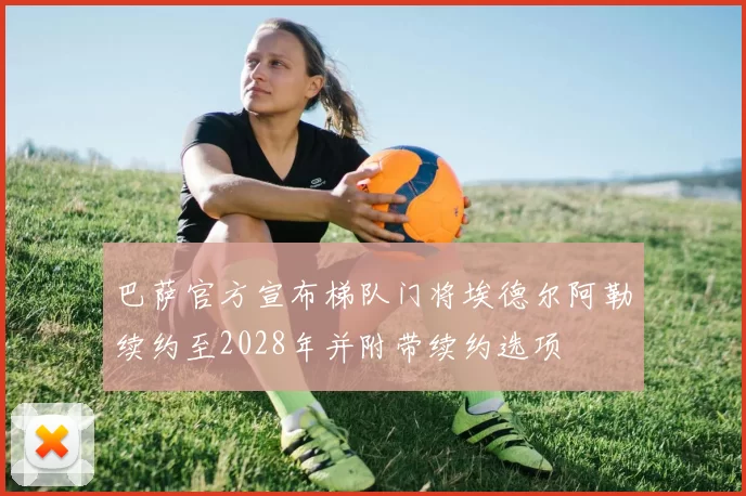 巴萨官方宣布梯队门将埃德尔阿勒续约至2028年并附带续约选项