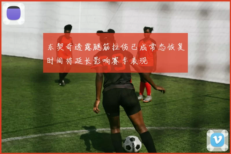 东契奇透露腿筋拉伤已成常态恢复时间将延长影响赛季表现